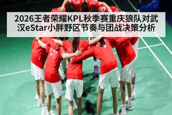 2026王者荣耀KPL秋季赛重庆狼队对武汉eStar小胖野区节奏与团战决策分析