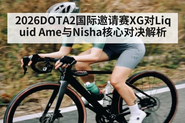 2026DOTA2国际邀请赛XG对Liquid Ame与Nisha核心对决解析